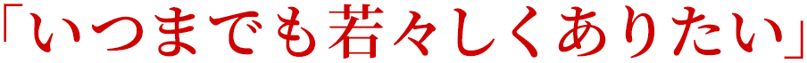 「いつまでも若々しくありたい」