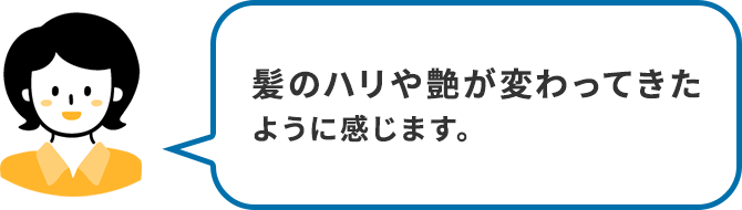 髪のハリや艶が変わってきたように感じます。