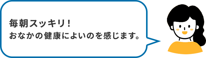 毎朝スッキリ！おなかの健康によいのを感じます。