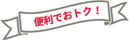 便利でおトク！